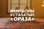 ӨМІР БОЙЫ ҰСТАЛАТЫН «ОРАЗА»