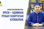 КЕНЖЕТАЙ БАЙКЕМЕЛҰЛЫ: ОРАЗА – АДАМНЫҢ РУХЫН ТАЗАРТАТЫН ҚҰЛШЫЛЫҚ