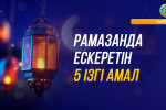РАМАЗАНДА ЕСКЕРЕТІН 5 ІЗГІ АМАЛ